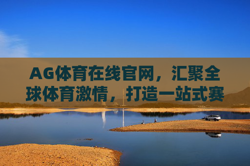 AG体育在线官网,汇聚全球体育激情,打造一站式赛事互动体验,AG体育在线官网,汇聚全球体育激情,打造一站式赛事互动 AG体育在线官网,汇聚全球体育激情,打造一站式赛事互动体验,AG体育在线官网,汇聚全球体育激情,打造一站式赛事互动