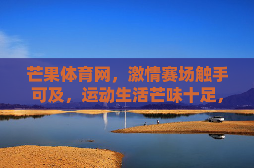 芒果体育网,激情赛场触手可及,运动生活芒味十足,芒果体育网,激情赛场触手可及,运动生活芒味十足 芒果体育网,激情赛场触手可及,运动生活芒味十足,芒果体育网,激情赛场触手可及,运动生活芒味十足