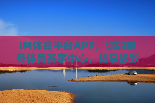 IM体育平台APP,你的随身体育赛事中心,畅享极致观赛与互动体验,IM体育APP,随身体育赛事中心,畅享极致观赛与互动体验 IM体育平台APP,你的随身体育赛事中心,畅享极致观赛与互动体验,IM体育APP,随身体育赛事中心,畅享极致观赛与互动体验