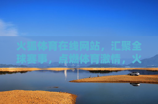 火狐体育在线网站,汇聚全球赛事,点燃体育激情,火狐体育,汇聚全球赛事,点燃体育激情 火狐体育在线网站,汇聚全球赛事,点燃体育激情,火狐体育,汇聚全球赛事,点燃体育激情