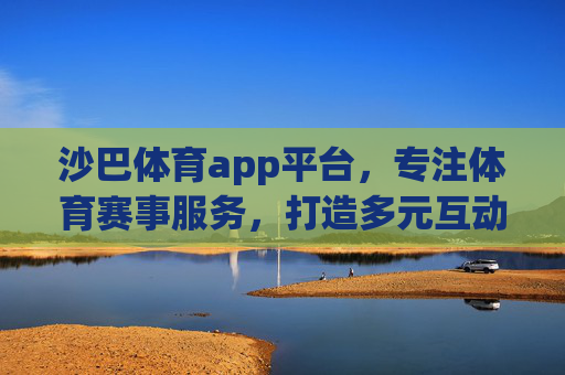 沙巴体育app平台,专注体育赛事服务,打造多元互动体验,沙巴体育app,专注赛事服务,打造多元互动体验 沙巴体育app平台,专注体育赛事服务,打造多元互动体验,沙巴体育app,专注赛事服务,打造多元互动体验