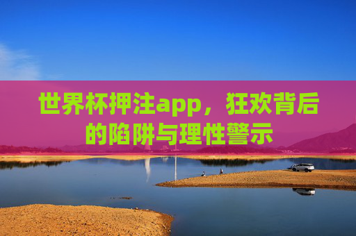 世界杯押注app,狂欢背后的陷阱与理性警示 世界杯押注app,狂欢背后的陷阱与理性警示