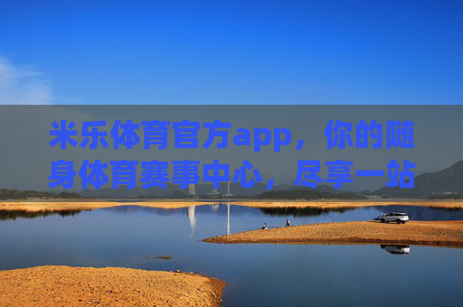 米乐体育官方app,你的随身体育赛事中心,尽享一站式激情体验,米乐体育官方app,随身体育赛事中心,一站式激情体验 米乐体育官方app,你的随身体育赛事中心,尽享一站式激情体验,米乐体育官方app,随身体育赛事中心,一站式激情体验