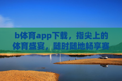 b体育app下载,指尖上的体育盛宴,随时随地畅享赛事激情,b体育app下载,指尖体育盛宴,随时随地畅享赛事激情 b体育app下载,指尖上的体育盛宴,随时随地畅享赛事激情,b体育app下载,指尖体育盛宴,随时随地畅享赛事激情