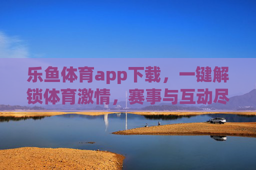 乐鱼体育app下载,一键解锁体育激情,赛事与互动尽在掌握,乐鱼体育app下载,一键解锁体育激情,赛事互动尽在掌握 乐鱼体育app下载,一键解锁体育激情,赛事与互动尽在掌握,乐鱼体育app下载,一键解锁体育激情,赛事互动尽在掌握