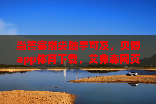 当答案指尖触手可及,贝博app体育下载,艾弗森网页里的热血回响,答案指尖触手可及,艾弗森热血回响 当答案指尖触手可及,贝博app体育下载,艾弗森网页里的热血回响,答案指尖触手可及,艾弗森热血回响