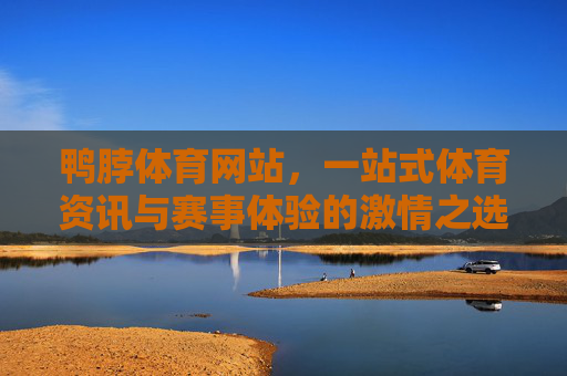 鸭脖体育网站，一站式体育资讯与赛事体验的激情之选，鸭脖体育，一站式体育资讯与赛事体验的激情之选