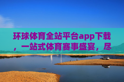 环球体育全站平台app下载,一站式体育赛事盛宴,尽在掌握,环球体育全站平台app下载,一站式体育赛事盛宴尽在掌握 环球体育全站平台app下载,一站式体育赛事盛宴,尽在掌握,环球体育全站平台app下载,一站式体育赛事盛宴尽在掌握