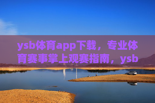 ysb体育app下载,专业体育赛事掌上观赛指南,ysb体育app下载,专业体育赛事掌上观赛指南 ysb体育app下载,专业体育赛事掌上观赛指南,ysb体育app下载,专业体育赛事掌上观赛指南