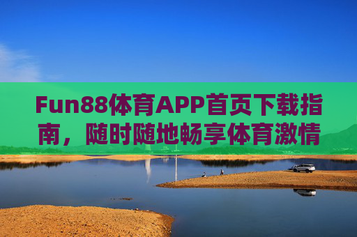 Fun88体育APP首页下载指南,随时随地畅享体育激情,Fun88体育APP下载指南,随时随地畅享体育激情 Fun88体育APP首页下载指南,随时随地畅享体育激情,Fun88体育APP下载指南,随时随地畅享体育激情