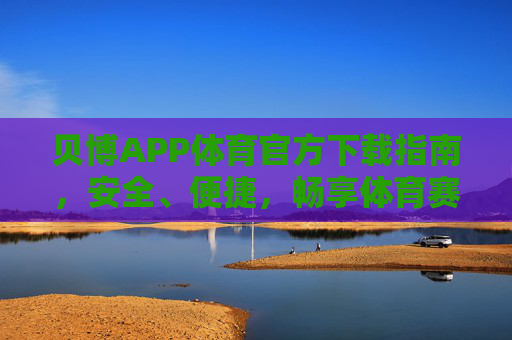 贝博APP体育官方下载指南,安全、便捷,畅享体育赛事激情,贝博APP体育官方下载,安全便捷,畅享赛事激情 贝博APP体育官方下载指南,安全、便捷,畅享体育赛事激情,贝博APP体育官方下载,安全便捷,畅享赛事激情
