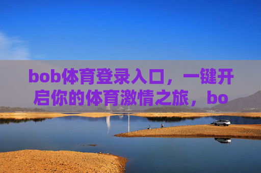 bob体育登录入口，一键开启你的体育激情之旅，bob体育登录入口，一键开启体育激情之旅