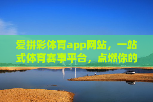 爱拼彩体育app网站,一站式体育赛事平台,点燃你的运动激情,爱拼彩体育,一站式体育赛事平台,点燃运动激情 爱拼彩体育app网站,一站式体育赛事平台,点燃你的运动激情,爱拼彩体育,一站式体育赛事平台,点燃运动激情