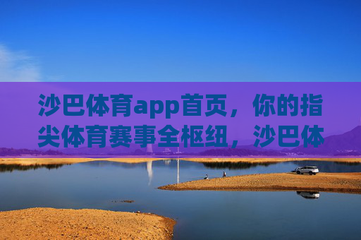 沙巴体育app首页,你的指尖体育赛事全枢纽,沙巴体育app,你的指尖体育赛事全枢纽 沙巴体育app首页,你的指尖体育赛事全枢纽,沙巴体育app,你的指尖体育赛事全枢纽