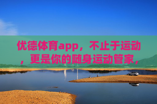 优德体育app,不止于运动,更是你的随身运动管家,优德体育app,随身运动管家,不止于运动 优德体育app,不止于运动,更是你的随身运动管家,优德体育app,随身运动管家,不止于运动