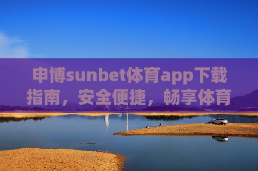 申博sunbet体育app下载指南,安全便捷,畅享体育赛事新体验,申博sunbet体育app下载指南,安全便捷畅享赛事新体验 申博sunbet体育app下载指南,安全便捷,畅享体育赛事新体验,申博sunbet体育app下载指南,安全便捷畅享赛事新体验