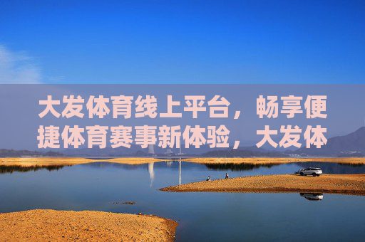 大发体育线上平台,畅享便捷体育赛事新体验,大发体育线上平台,畅享便捷体育赛事新体验 大发体育线上平台,畅享便捷体育赛事新体验,大发体育线上平台,畅享便捷体育赛事新体验