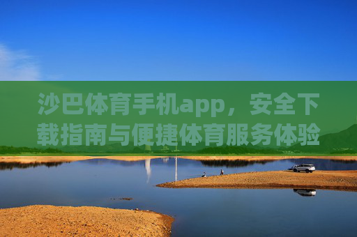沙巴体育手机app,安全下载指南与便捷体育服务体验,沙巴体育手机app,安全下载指南与便捷体育服务体验 沙巴体育手机app,安全下载指南与便捷体育服务体验,沙巴体育手机app,安全下载指南与便捷体育服务体验