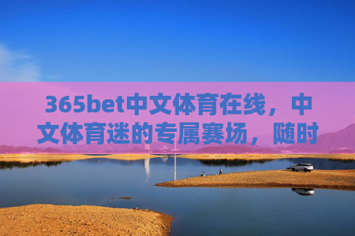 365bet中文体育在线,中文体育迷的专属赛场,随时随地畅享体育激情,中文体育迷专属赛场,365bet随时随地畅享体育激情 365bet中文体育在线,中文体育迷的专属赛场,随时随地畅享体育激情,中文体育迷专属赛场,365bet随时随地畅享体育激情