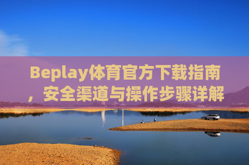 Beplay体育官方下载指南,安全渠道与操作步骤详解,Beplay体育官方下载安全指南,渠道与操作步骤详解 Beplay体育官方下载指南,安全渠道与操作步骤详解,Beplay体育官方下载安全指南,渠道与操作步骤详解