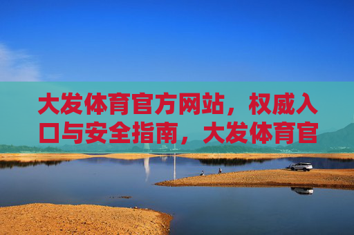 大发体育官方网站,权威入口与安全指南,大发体育官方网站,权威入口与安全指南 大发体育官方网站,权威入口与安全指南,大发体育官方网站,权威入口与安全指南