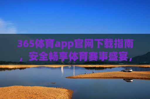 365体育app官网下载指南,安全畅享体育赛事盛宴,365体育app官网下载指南,安全畅享体育赛事盛宴 365体育app官网下载指南,安全畅享体育赛事盛宴,365体育app官网下载指南,安全畅享体育赛事盛宴