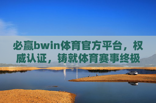 必赢bwin体育官方平台,权威认证,铸就体育赛事终极体验,必赢bwin体育官方平台,权威认证铸就体育赛事终极体验 必赢bwin体育官方平台,权威认证,铸就体育赛事终极体验,必赢bwin体育官方平台,权威认证铸就体育赛事终极体验