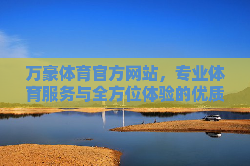 万豪体育官方网站,专业体育服务与全方位体验的优质平台,万豪体育官网,专业体育服务与全方位优质体验平台 万豪体育官方网站,专业体育服务与全方位体验的优质平台,万豪体育官网,专业体育服务与全方位优质体验平台