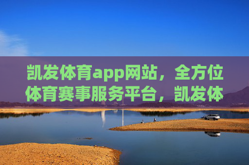 凯发体育app网站,全方位体育赛事服务平台,凯发体育app,全方位体育赛事服务平台 凯发体育app网站,全方位体育赛事服务平台,凯发体育app,全方位体育赛事服务平台