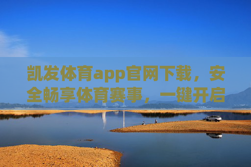 凯发体育app官网下载,安全畅享体育赛事,一键开启便捷观赛体验,凯发体育app官网下载,安全便捷畅享赛事体验 凯发体育app官网下载,安全畅享体育赛事,一键开启便捷观赛体验,凯发体育app官网下载,安全便捷畅享赛事体验