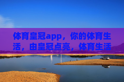 体育皇冠app，你的体育生活，由皇冠点亮，体育生活，由皇冠点亮
