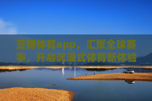 亚搏体育app,汇聚全球赛事,开启沉浸式体育新体验,亚搏体育app,汇聚全球赛事,开启沉浸式体育新体验 亚搏体育app,汇聚全球赛事,开启沉浸式体育新体验,亚搏体育app,汇聚全球赛事,开启沉浸式体育新体验