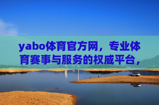 yabo体育官方网,专业体育赛事与服务的权威平台,yabo体育官方网,专业体育赛事与服务的权威平台 yabo体育官方网,专业体育赛事与服务的权威平台,yabo体育官方网,专业体育赛事与服务的权威平台
