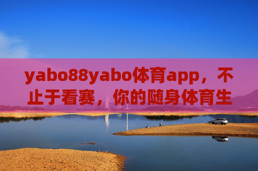 yabo88yabo体育app,不止于看赛,你的随身体育生活管家,yabo88yabo体育app,不止于看赛,你的随身体育生活管家 yabo88yabo体育app,不止于看赛,你的随身体育生活管家,yabo88yabo体育app,不止于看赛,你的随身体育生活管家