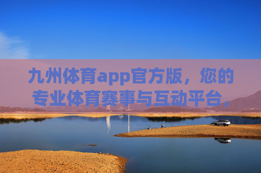 九州体育app官方版,您的专业体育赛事与互动平台,九州体育官方版,专业赛事互动平台 九州体育app官方版,您的专业体育赛事与互动平台,九州体育官方版,专业赛事互动平台