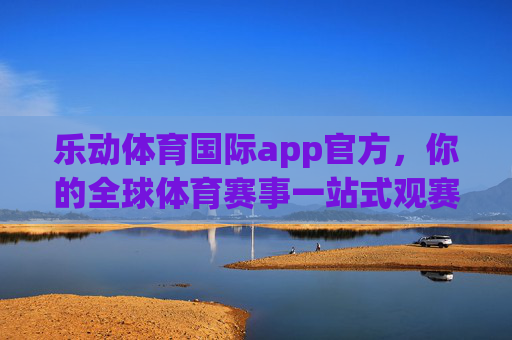 乐动体育国际app官方,你的全球体育赛事一站式观赛平台,乐动体育国际app官方,全球体育赛事一站式观赛平台 乐动体育国际app官方,你的全球体育赛事一站式观赛平台,乐动体育国际app官方,全球体育赛事一站式观赛平台