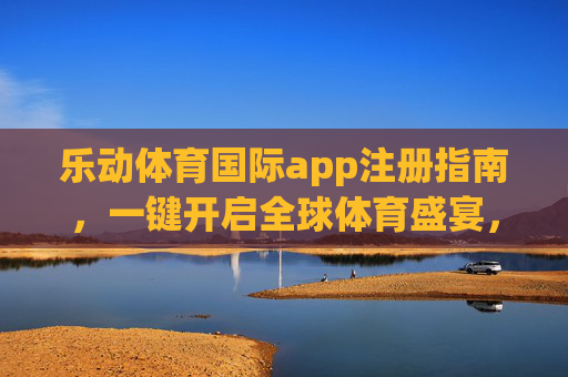乐动体育国际app注册指南,一键开启全球体育盛宴,畅享运动激情,乐动体育国际app注册指南,一键开启全球体育盛宴,畅享运动激情 乐动体育国际app注册指南,一键开启全球体育盛宴,畅享运动激情,乐动体育国际app注册指南,一键开启全球体育盛宴,畅享运动激情