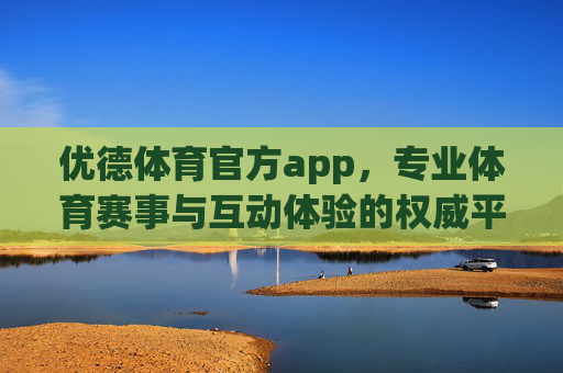 优德体育官方app,专业体育赛事与互动体验的权威平台,优德体育官方app,专业赛事互动权威平台 优德体育官方app,专业体育赛事与互动体验的权威平台,优德体育官方app,专业赛事互动权威平台