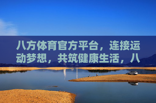 八方体育官方平台,连接运动梦想,共筑健康生活,八方体育官方平台,连接运动梦想,共筑健康生活 八方体育官方平台,连接运动梦想,共筑健康生活,八方体育官方平台,连接运动梦想,共筑健康生活