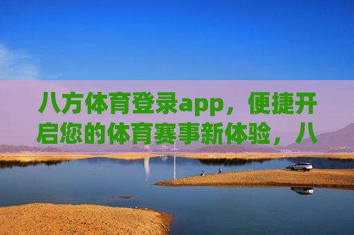 八方体育登录app,便捷开启您的体育赛事新体验,八方体育app,便捷开启体育赛事新体验 八方体育登录app,便捷开启您的体育赛事新体验,八方体育app,便捷开启体育赛事新体验