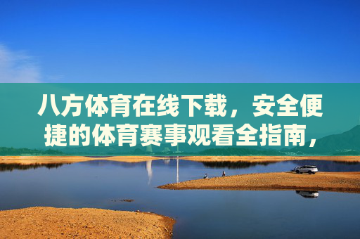 八方体育在线下载,安全便捷的体育赛事观看全指南,八方体育在线下载,安全便捷的体育赛事观看全指南 八方体育在线下载,安全便捷的体育赛事观看全指南,八方体育在线下载,安全便捷的体育赛事观看全指南
