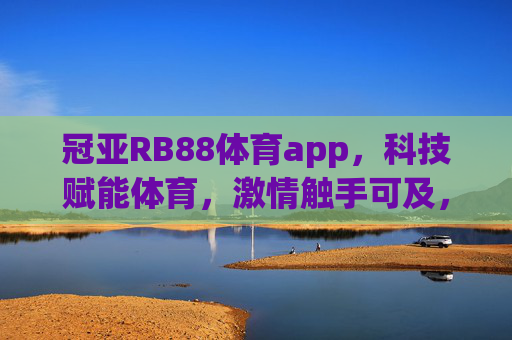 冠亚RB88体育app,科技赋能体育,激情触手可及,冠亚RB88体育app,科技赋能体育,激情触手可及 冠亚RB88体育app,科技赋能体育,激情触手可及,冠亚RB88体育app,科技赋能体育,激情触手可及