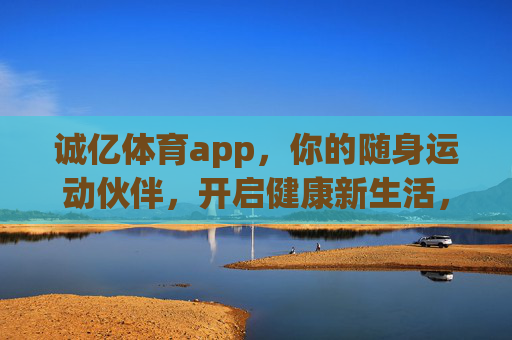 诚亿体育app,你的随身运动伙伴,开启健康新生活,诚亿体育app,你的随身运动伙伴,开启健康新生活 诚亿体育app,你的随身运动伙伴,开启健康新生活,诚亿体育app,你的随身运动伙伴,开启健康新生活