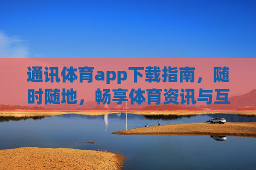 通讯体育app下载指南,随时随地,畅享体育资讯与互动,通讯体育app下载指南,随时随地畅享体育资讯与互动 通讯体育app下载指南,随时随地,畅享体育资讯与互动,通讯体育app下载指南,随时随地畅享体育资讯与互动
