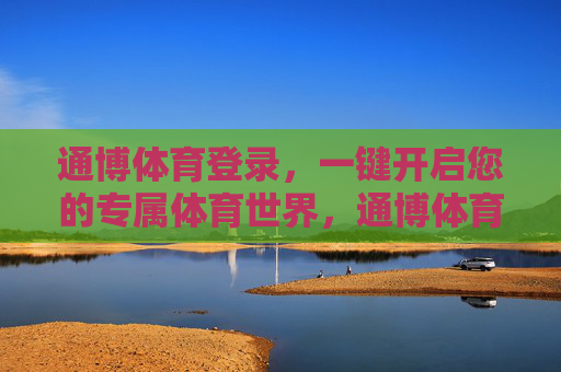 通博体育登录,一键开启您的专属体育世界,通博体育登录,一键开启专属体育世界 通博体育登录,一键开启您的专属体育世界,通博体育登录,一键开启专属体育世界