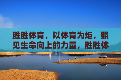 胜胜体育,以体育为炬,照见生命向上的力量,胜胜体育,以体育为炬,照生命向上 胜胜体育,以体育为炬,照见生命向上的力量,胜胜体育,以体育为炬,照生命向上