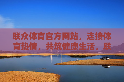 联众体育官方网站,连接体育热情,共筑健康生活,联众体育官网,连接体育热情,共筑健康生活 联众体育官方网站,连接体育热情,共筑健康生活,联众体育官网,连接体育热情,共筑健康生活