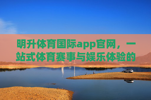 明升体育国际app官网,一站式体育赛事与娱乐体验的权威平台,明升体育国际app官网,权威一站式体育赛事与娱乐体验平台 明升体育国际app官网,一站式体育赛事与娱乐体验的权威平台,明升体育国际app官网,权威一站式体育赛事与娱乐体验平台
