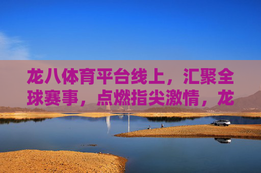 龙八体育平台线上,汇聚全球赛事,点燃指尖激情,龙八体育线上,汇聚全球赛事,点燃指尖激情 龙八体育平台线上,汇聚全球赛事,点燃指尖激情,龙八体育线上,汇聚全球赛事,点燃指尖激情