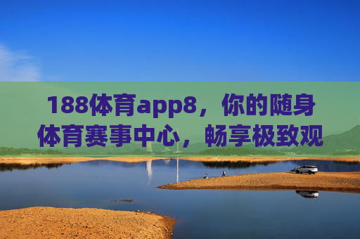 188体育app8,你的随身体育赛事中心,畅享极致观赛体验,188体育app8,随身体育赛事中心,畅享极致观赛体验 188体育app8,你的随身体育赛事中心,畅享极致观赛体验,188体育app8,随身体育赛事中心,畅享极致观赛体验